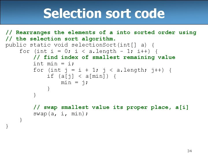 Selection sort code // Rearranges the elements of a into sorted order using //