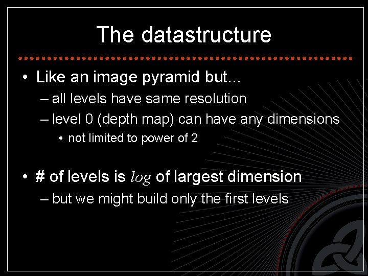 The datastructure • Like an image pyramid but. . . – all levels have