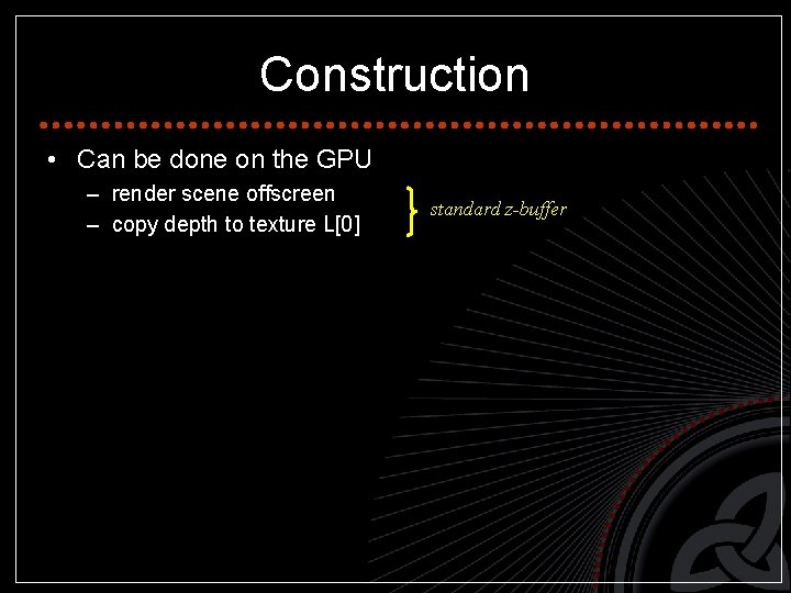 Construction • Can be done on the GPU – render scene offscreen – copy