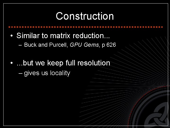 Construction • Similar to matrix reduction. . . – Buck and Purcell, GPU Gems,