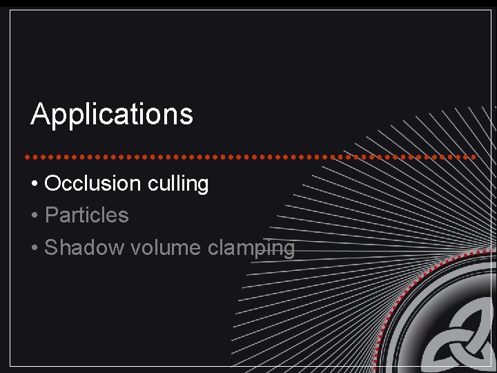 Applications • Occlusion culling • Particles • Shadow volume clamping 