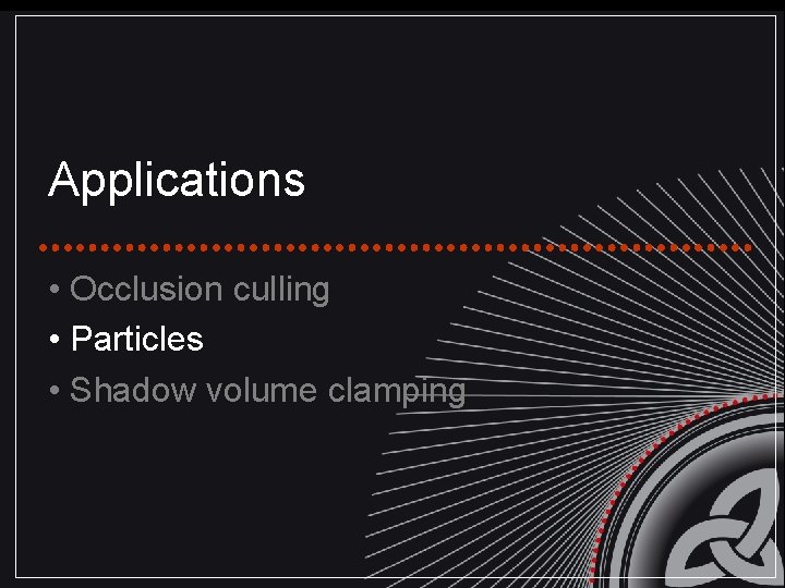 Applications • Occlusion culling • Particles • Shadow volume clamping 