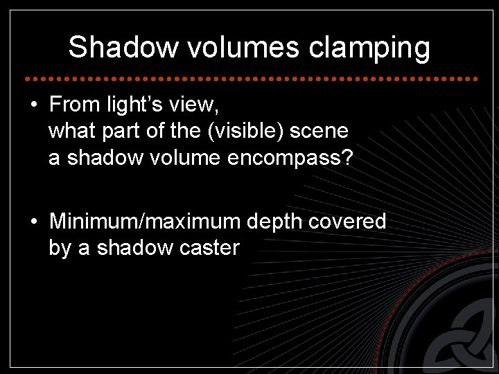 Shadow volumes clamping • From light’s view, what part of the (visible) scene a