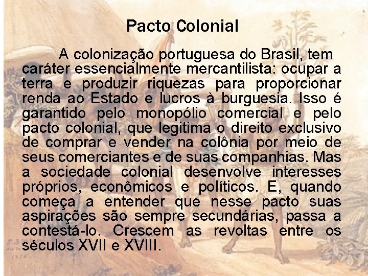 Pacto Colonial A colonização portuguesa do Brasil, tem caráter essencialmente mercantilista: ocupar a terra