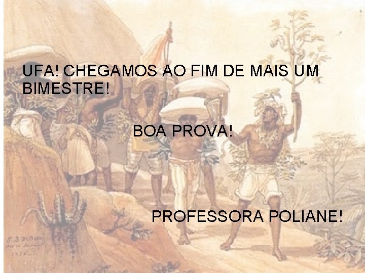 UFA! CHEGAMOS AO FIM DE MAIS UM BIMESTRE! BOA PROVA! PROFESSORA POLIANE! 