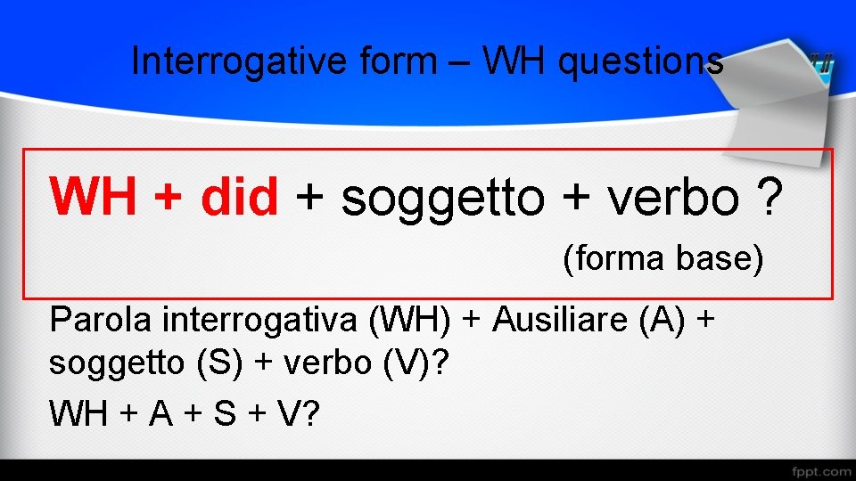 Interrogative form – WH questions WH + did + soggetto + verbo ? (forma