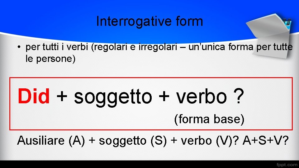 Interrogative form • per tutti i verbi (regolari e irregolari – un’unica forma per