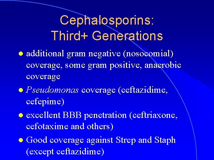 Cephalosporins: Third+ Generations additional gram negative (nosocomial) coverage, some gram positive, anaerobic coverage l