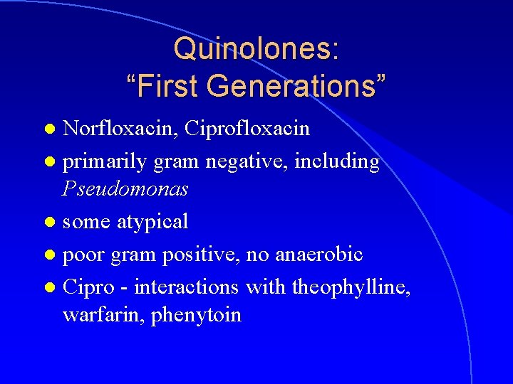Quinolones: “First Generations” Norfloxacin, Ciprofloxacin l primarily gram negative, including Pseudomonas l some atypical