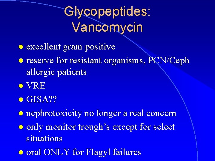 Glycopeptides: Vancomycin excellent gram positive l reserve for resistant organisms, PCN/Ceph allergic patients l