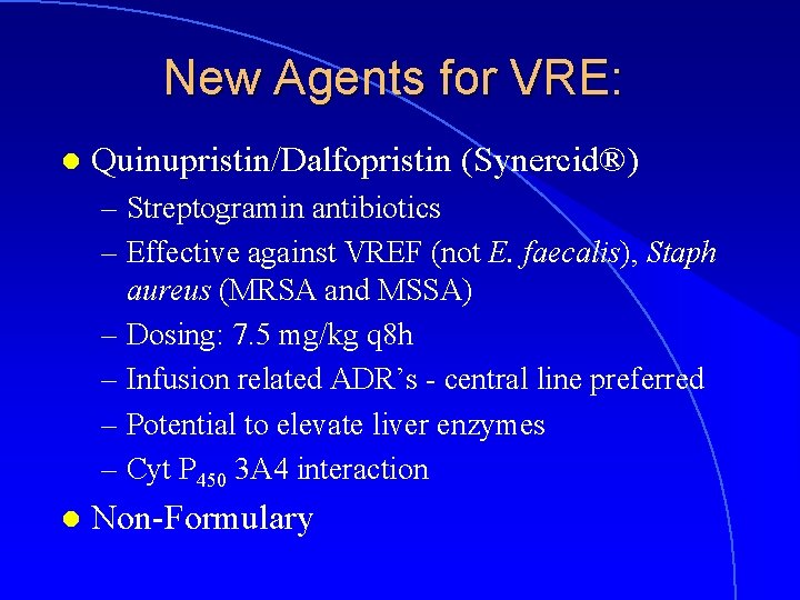 New Agents for VRE: l Quinupristin/Dalfopristin (Synercid®) – Streptogramin antibiotics – Effective against VREF