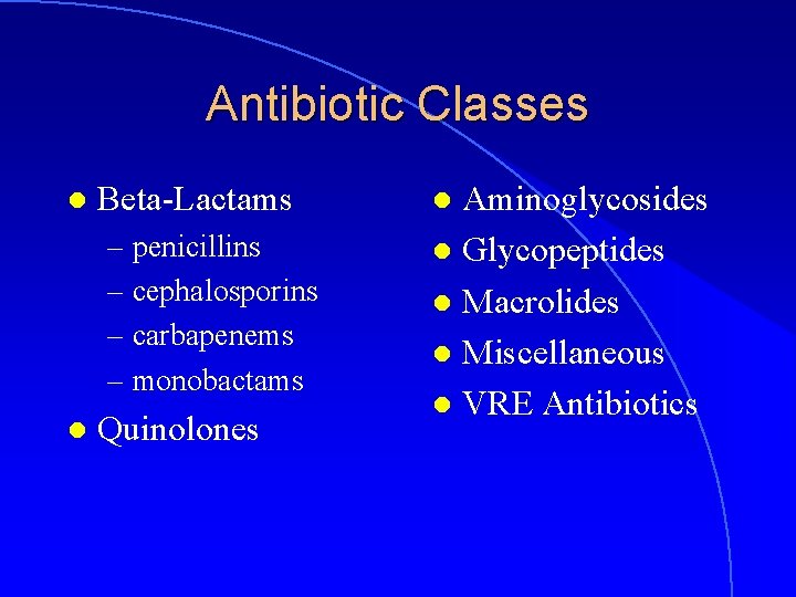 Antibiotic Classes l Beta-Lactams – penicillins – cephalosporins – carbapenems – monobactams l Quinolones