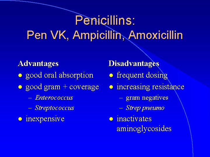 Penicillins: Pen VK, Ampicillin, Amoxicillin Advantages l good oral absorption l good gram +