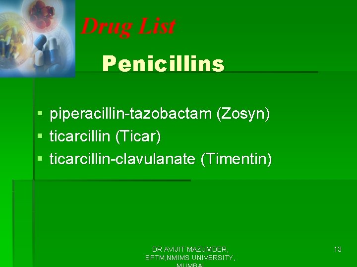 Drug List Penicillins § § § piperacillin-tazobactam (Zosyn) ticarcillin (Ticar) ticarcillin-clavulanate (Timentin) DR AVIJIT