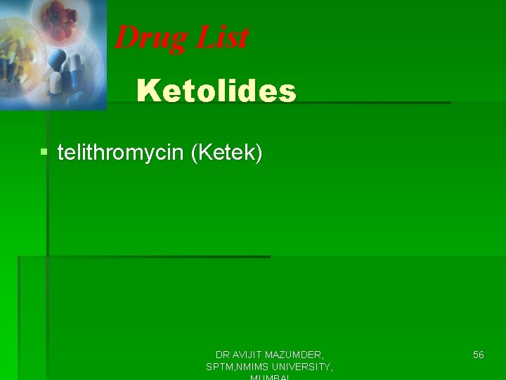 Drug List Ketolides § telithromycin (Ketek) DR AVIJIT MAZUMDER, SPTM, NMIMS UNIVERSITY, 56 