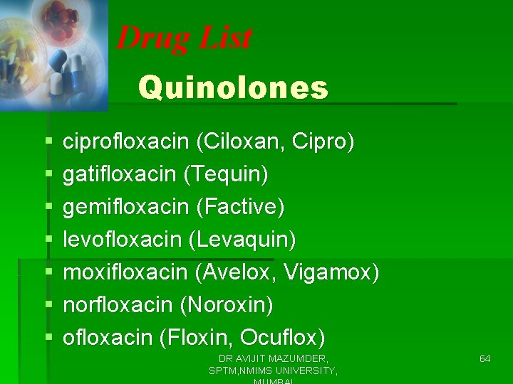 Drug List Quinolones § § § § ciprofloxacin (Ciloxan, Cipro) gatifloxacin (Tequin) gemifloxacin (Factive)