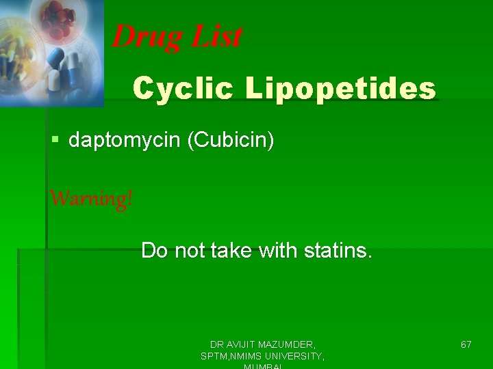 Drug List Cyclic Lipopetides § daptomycin (Cubicin) Warning! Do not take with statins. DR