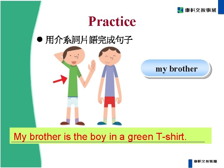 Practice 用介系詞片語完成句子 my brother My brother is the boy in a green T-shirt. Practice 用介系詞片語完成句子 my brother My brother is the boy in a green T-shirt.
