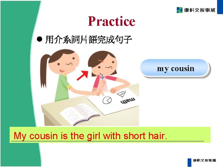 Practice 用介系詞片語完成句子 my cousin My cousin is the girl with short hair. Practice 用介系詞片語完成句子 my cousin My cousin is the girl with short hair.