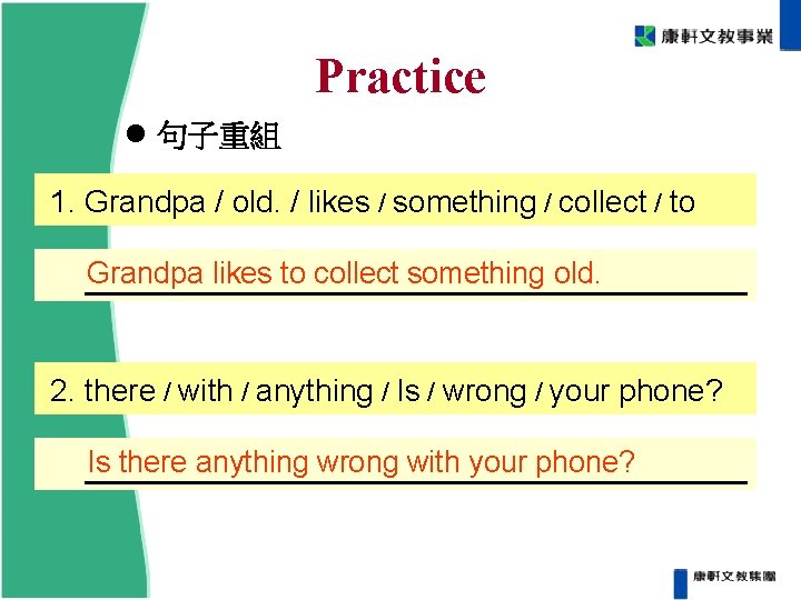 Practice 句子重組 1. Grandpa / old. / likes / something / collect / to Practice 句子重組 1. Grandpa / old. / likes / something / collect / to