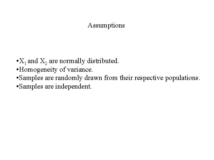 Assumptions • X 1 and X 2 are normally distributed. • Homogeneity of variance.