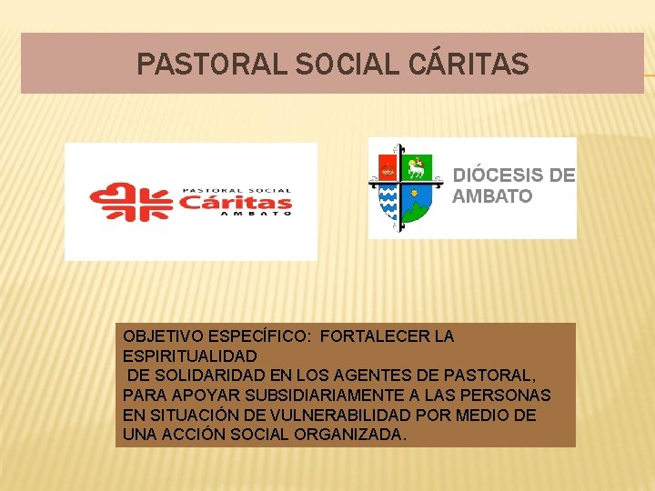 PASTORAL SOCIAL CÁRITAS OBJETIVO ESPECÍFICO: FORTALECER LA ESPIRITUALIDAD DE SOLIDARIDAD EN LOS AGENTES DE