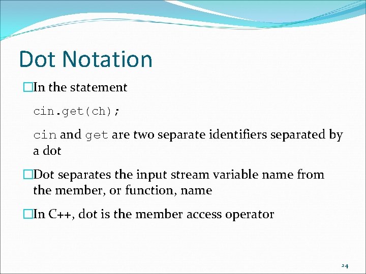 Dot Notation �In the statement cin. get(ch); cin and get are two separate identifiers