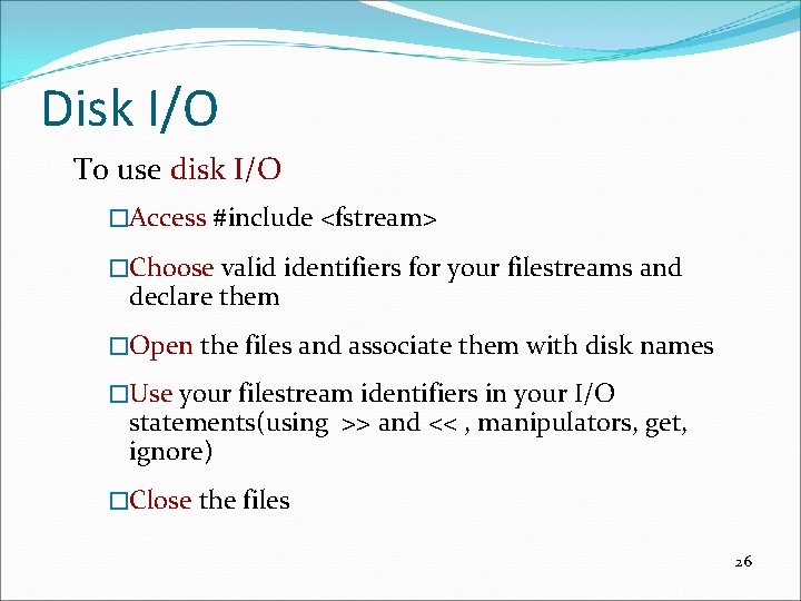 Disk I/O To use disk I/O �Access #include <fstream> �Choose valid identifiers for your