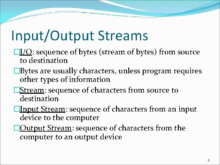 Input/Output Streams �I/O: sequence of bytes (stream of bytes) from source to destination �Bytes