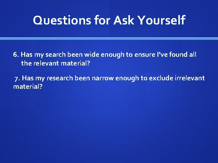 Questions for Ask Yourself 6. Has my search been wide enough to ensure I've