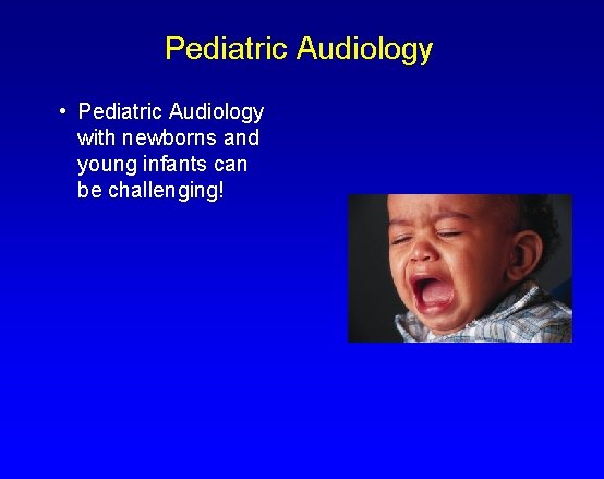 Pediatric Audiology • Pediatric Audiology with newborns and young infants can be challenging! 