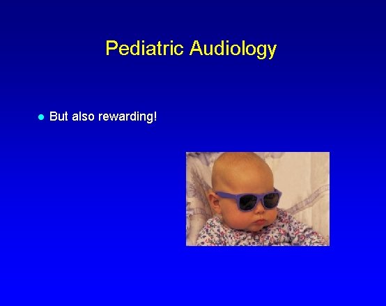 Pediatric Audiology l But also rewarding! 