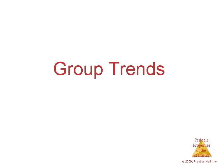 Group Trends Periodic Properties of the Elements © 2009, Prentice-Hall, Inc. 