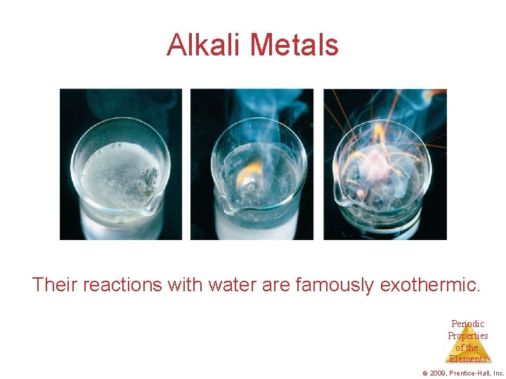 Alkali Metals Their reactions with water are famously exothermic. Periodic Properties of the Elements