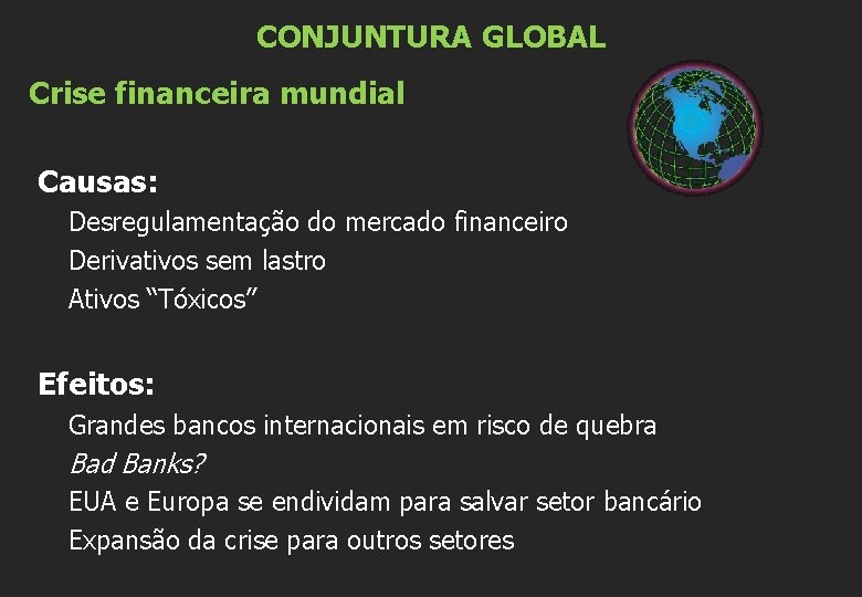 CONJUNTURA GLOBAL Crise financeira mundial Causas: Desregulamentação do mercado financeiro Derivativos sem lastro Ativos