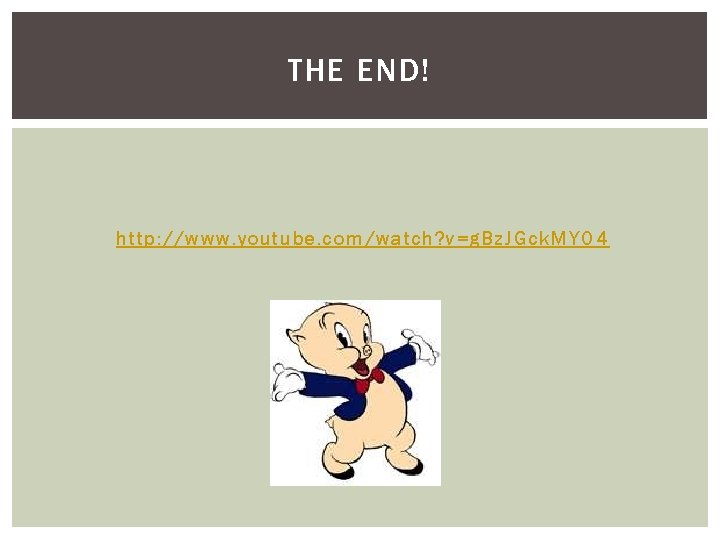 THE END! http: //www. youtube. com/watch? v=g. Bz. JGck. MYO 4 