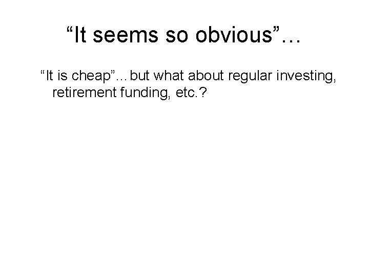 “It seems so obvious”… “It is cheap”…but what about regular investing, retirement funding, etc.
