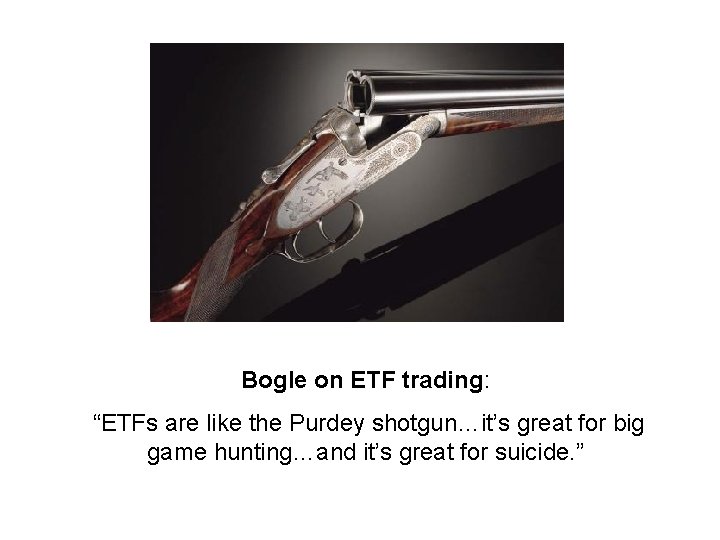 Bogle on ETF trading: “ETFs are like the Purdey shotgun…it’s great for big game