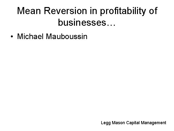 Mean Reversion in profitability of businesses… • Michael Mauboussin Legg Mason Capital Management 