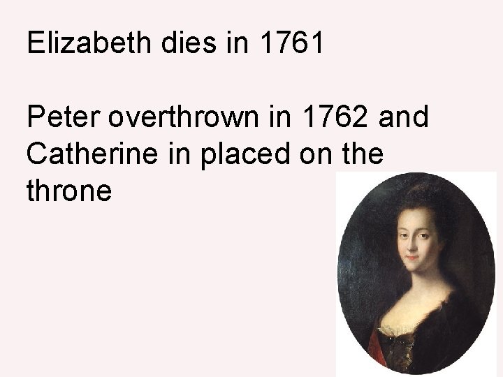 Elizabeth dies in 1761 Peter overthrown in 1762 and Catherine in placed on the
