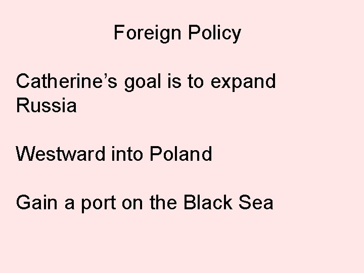 Foreign Policy Catherine’s goal is to expand Russia Westward into Poland Gain a port
