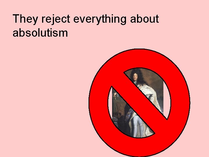 They reject everything about absolutism 