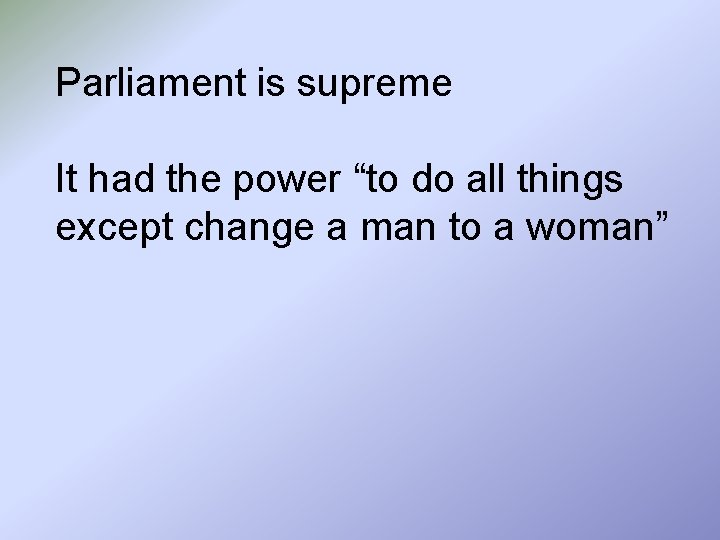 Parliament is supreme It had the power “to do all things except change a
