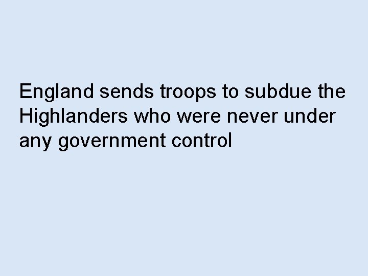 England sends troops to subdue the Highlanders who were never under any government control