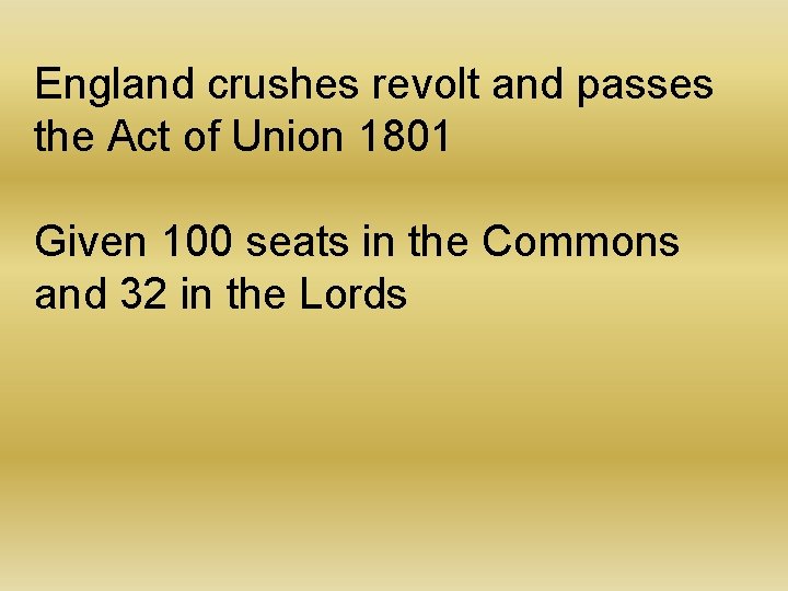 England crushes revolt and passes the Act of Union 1801 Given 100 seats in