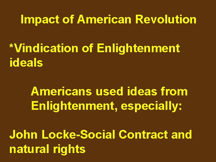 Impact of American Revolution *Vindication of Enlightenment ideals Americans used ideas from Enlightenment, especially: