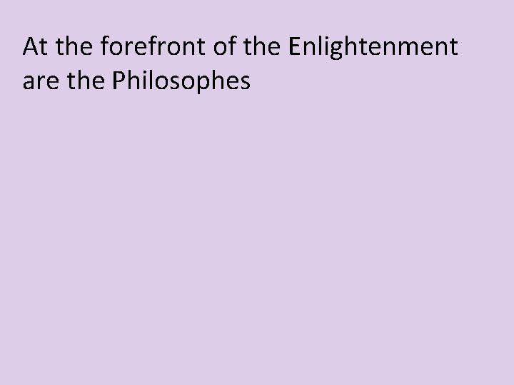At the forefront of the Enlightenment are the Philosophes 
