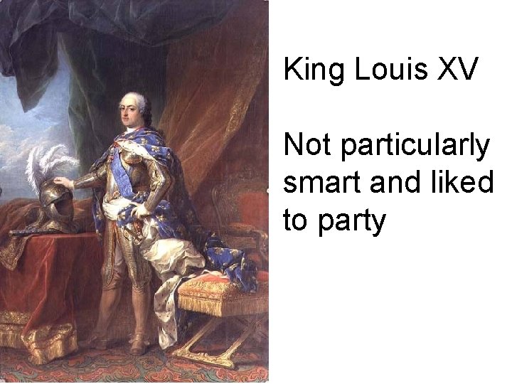 King Louis XV Not particularly smart and liked to party 