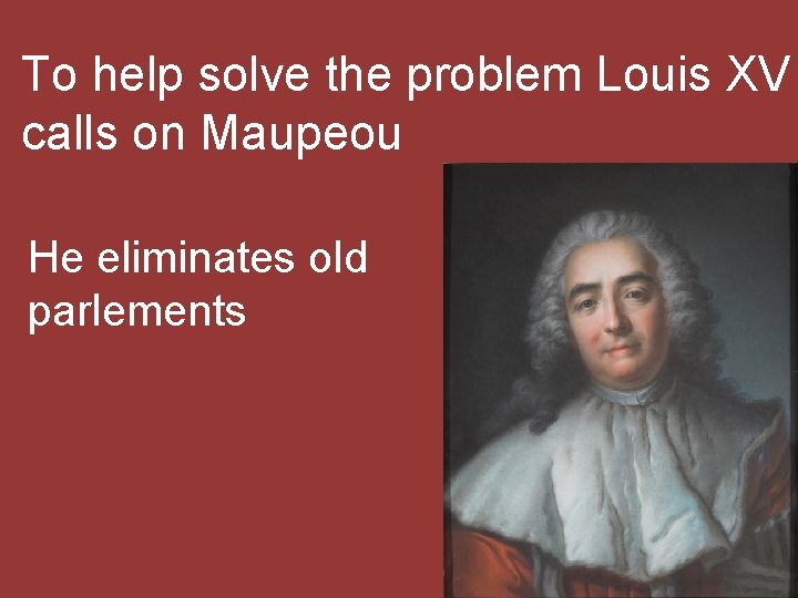 To help solve the problem Louis XV calls on Maupeou He eliminates old parlements