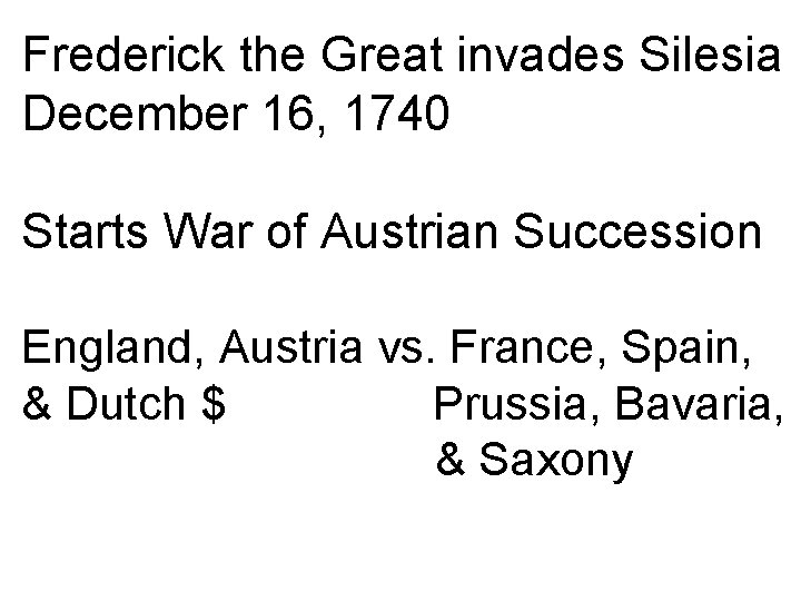 Frederick the Great invades Silesia December 16, 1740 Starts War of Austrian Succession England,